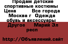 Продам детские спортивные костюмы › Цена ­ 250 - Все города, Москва г. Одежда, обувь и аксессуары » Другое   . Марий Эл респ.